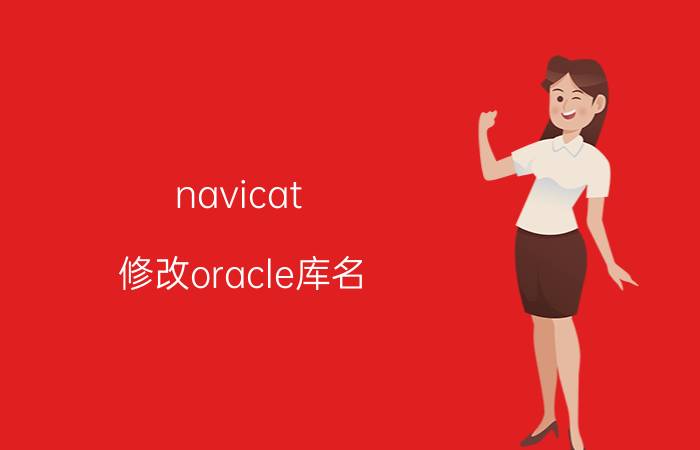 navicat 修改oracle库名